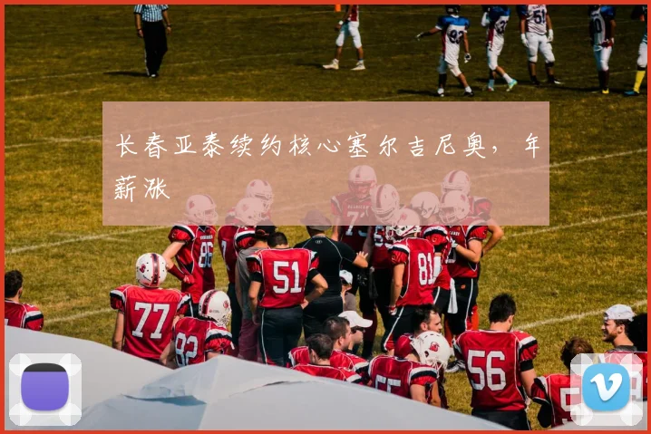 长春亚泰续约核心塞尔吉尼奥,年薪涨