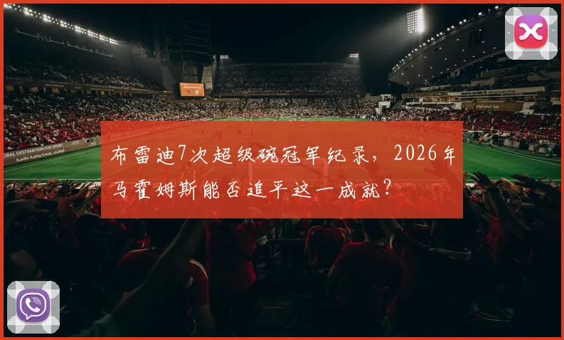 布雷迪7次超级碗冠军纪录,2026年马霍姆斯能否追平这一成就?